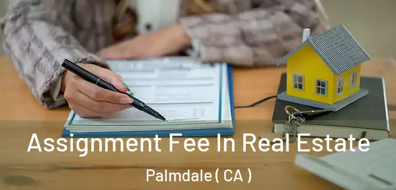  Assignment Fee In Real Estate Palmdale ( CA )