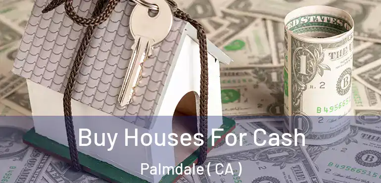  Buy Houses For Cash Palmdale ( CA )