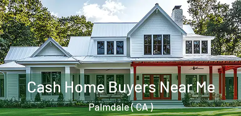  Cash Home Buyers Near Me Palmdale ( CA )