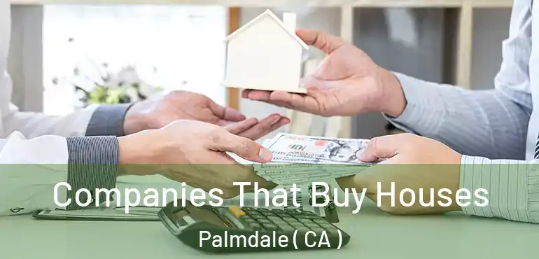  Companies That Buy Houses Palmdale ( CA )