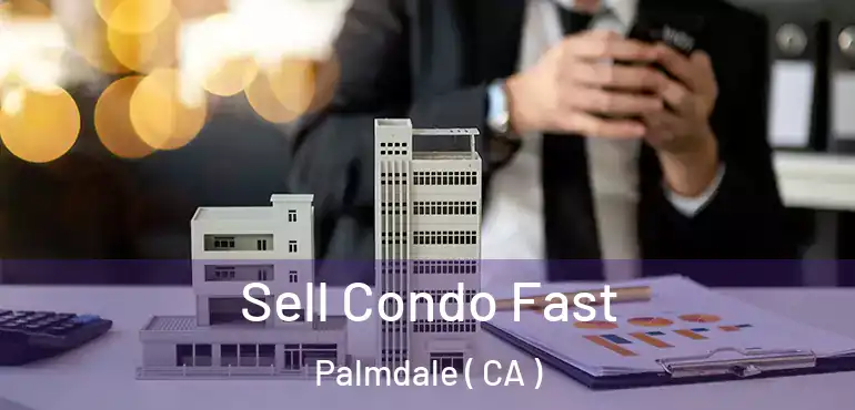  Sell Condo Fast Palmdale ( CA )