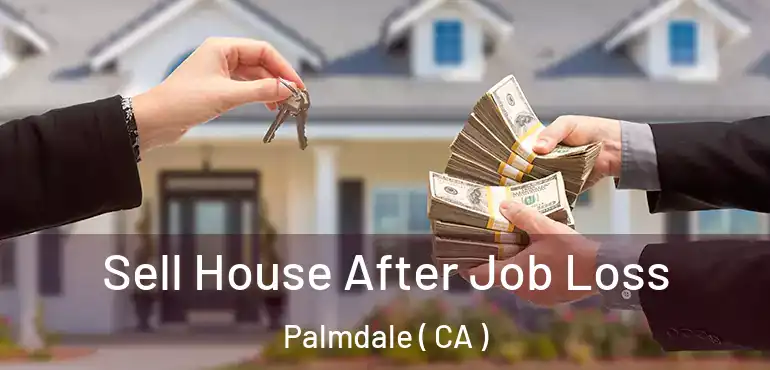  Sell House After Job Loss Palmdale ( CA )