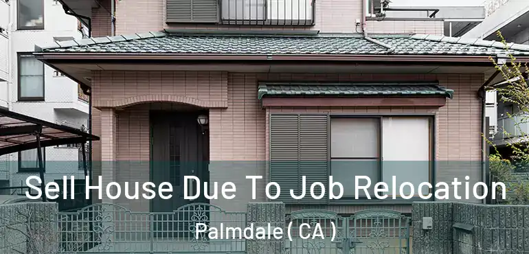  Sell House Due To Job Relocation Palmdale ( CA )