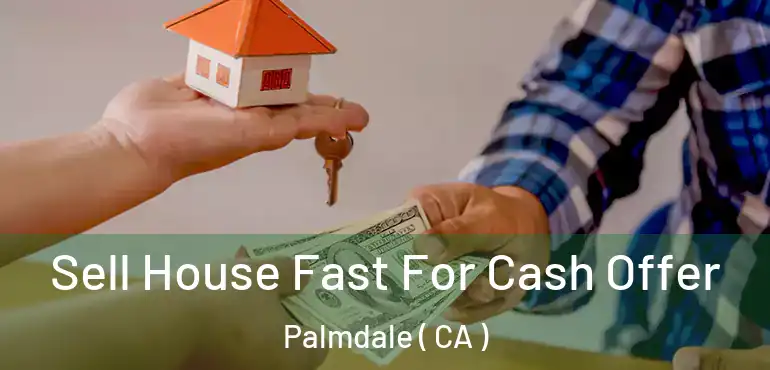  Sell House Fast For Cash Offer Palmdale ( CA )