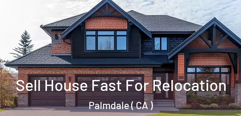  Sell House Fast For Relocation Palmdale ( CA )