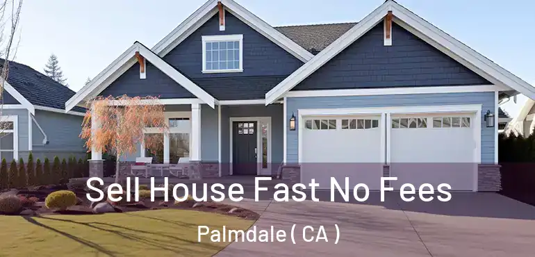  Sell House Fast No Fees Palmdale ( CA )