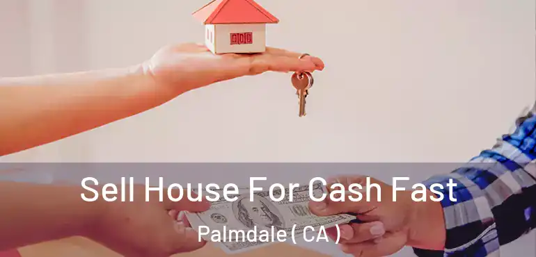 Sell House For Cash Fast Palmdale ( CA )