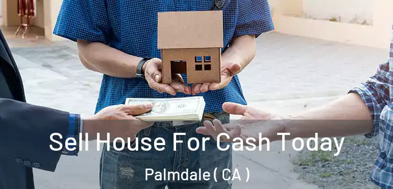  Sell House For Cash Today Palmdale ( CA )