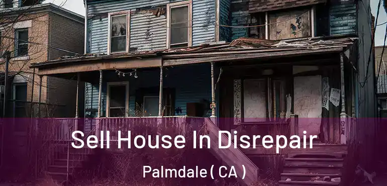  Sell House In Disrepair Palmdale ( CA )