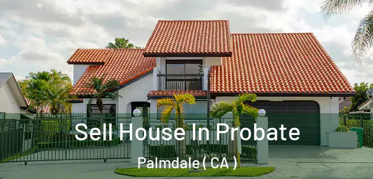 Sell House In Probate Palmdale ( CA )