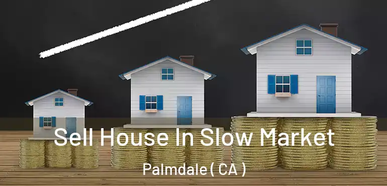  Sell House In Slow Market Palmdale ( CA )