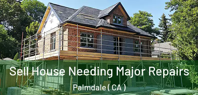  Sell House Needing Major Repairs Palmdale ( CA )