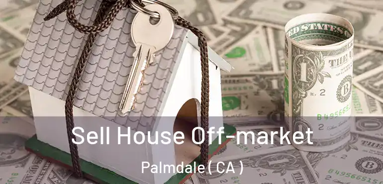  Sell House Off-market Palmdale ( CA )