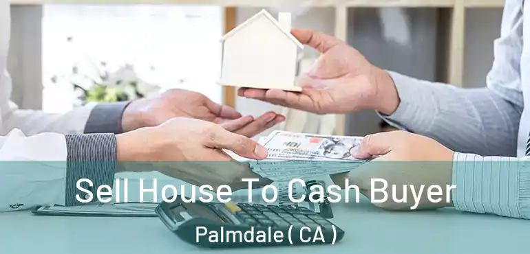  Sell House To Cash Buyer Palmdale ( CA )