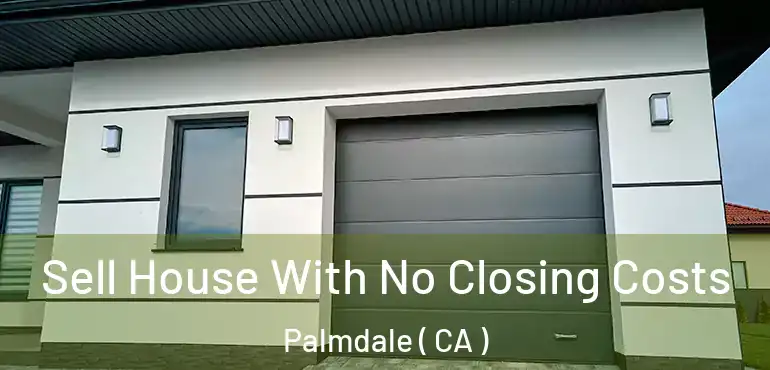  Sell House With No Closing Costs Palmdale ( CA )
