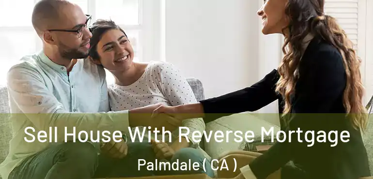  Sell House With Reverse Mortgage Palmdale ( CA )