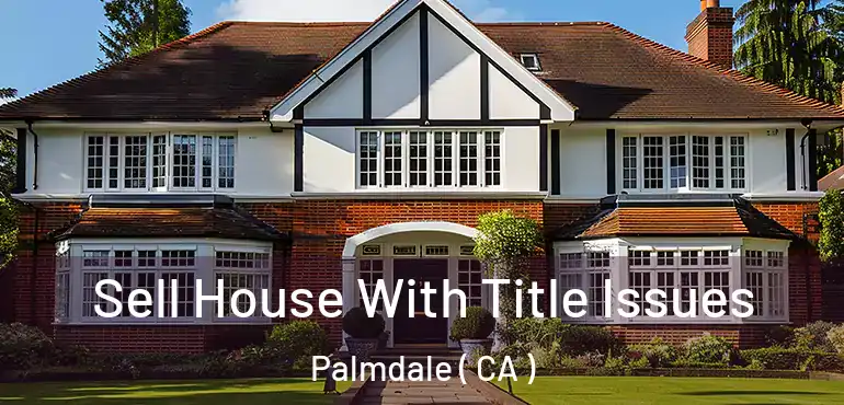  Sell House With Title Issues Palmdale ( CA )