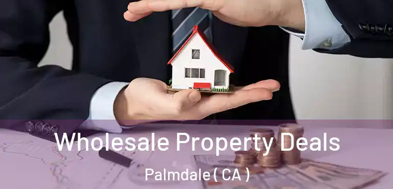  Wholesale Property Deals Palmdale ( CA )